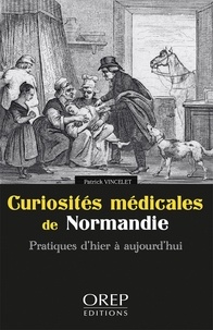 Patrick Vincelet - Curiosités médicales de Normandie - Pratiques d'hier à aujourd'hui.
