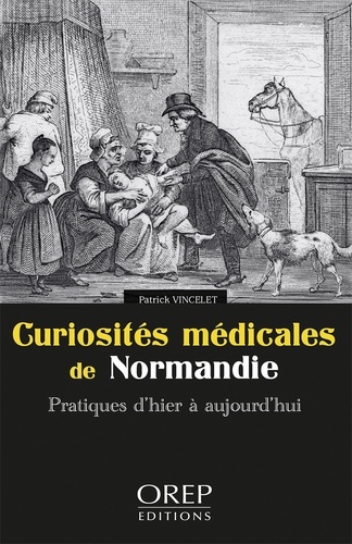 Curiosités médicales de Normandie. Pratiques d'hier à aujourd'hui