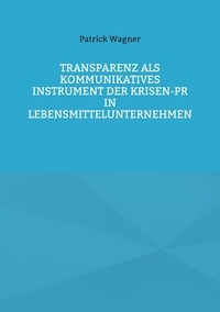 Patrick Wagner - Transparenz als kommunikatives Instrument der Krisen-PR in Lebensmittelunternehmen.