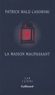 Patrick Wald Lasowski - La maison Maupassant.