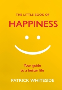 Patrick Whiteside - The Little Book of Happiness - Your Guide to a Better Life.