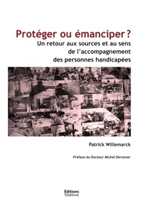 Patrick Willemarck - Proteger ou emanciper ? - un retour aux sources et au sens de l'accompagnement des personnes handica.
