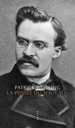 Patrick Wotling - La Pensée du sous-sol - Statut et structure de la psychologie dans la philosophie de Nietzsche.