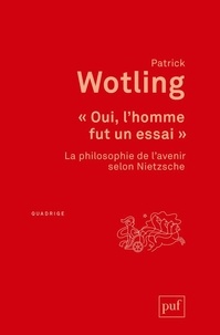 Patrick Wotling - Oui, l'homme fut un essai - La philosophie de l'avenir selon Nietzsche.