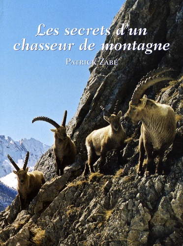 Patrick Zabé - Les secrets d'un Chasseur de Montagne - Chasse et Faune de Haute Montagne.