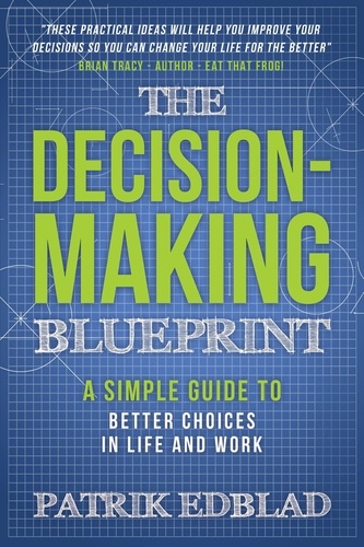  Patrik Edblad - The Decision-Making Blueprint: A Simple Guide to Better Choices in Life and Work - The Good Life Blueprint Series, #3.