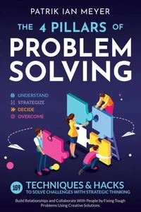 The 4 Pillars of Problem-Solving: 169 Techniques &amp; Hacks to Solve Challenges With Strategic Thinking. Build Relationships and Collaborate With People by Fixing Tough Problems Using Creative Solutions