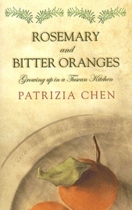 Patrizia Chen - Rosemary And Bitter Oranges. Growing Up In A Tuscan Kitchen.