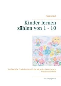 Patrizia Geiß - Kinder lernen zählen von 1 - 10 - Zauberhafte Erlebnisreisen in die Mitte des Herzens zum Weiterentwickeln.