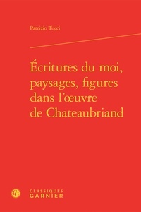 Patrizio Tucci - Ecritures du moi, paysages, figures dans l'oeuvre de Chateaubriand.