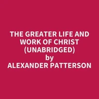 The Greater Life and Work of Christ (UNABRIDGED)