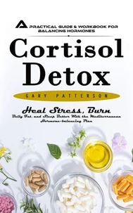 Cortisol Detox: A Practical Guide & Workbook for Balancing Hormones (Heal Stress, Burn Belly Fat, and Sleep Better With the Mediterranean Hormone-balancing Plan)