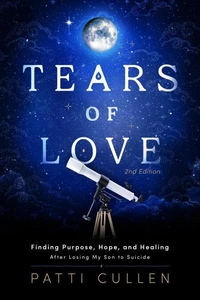 Tears of Love: Finding Purpose, Hope, and Healing After Losing My Son to Suicide