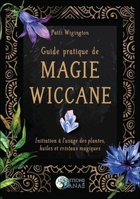 Patti Wigington - Guide pratique de magie wiccane - Initiation à l'usage des plantes, huiles et cristaux magiques.