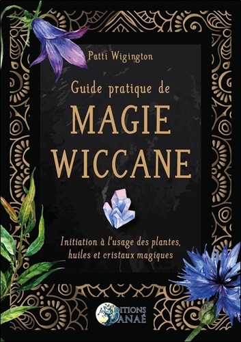 Guide pratique de magie wiccane. Initiation à l'usage des plantes, huiles et cristaux magiques