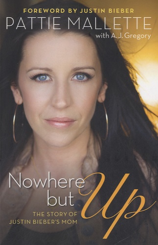 Pattie Mallette - Nowhere But Up - The Story of Justin Bieber's Mom.