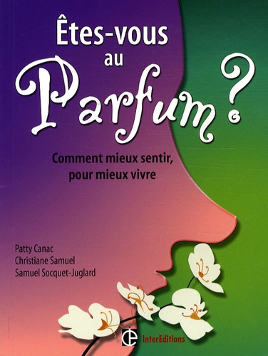 Patty Canac et Christiane Samuel - Etes-vous au parfum ? - Comment mieux sentir, pour mieux vivre.