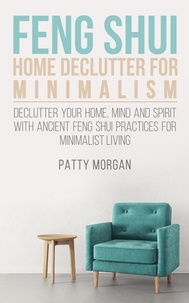  Patty Morgan - Feng Shui Home Declutter for Minimalism: Declutter Your Home, Mind and Spirit with Ancient Feng Shui Practices for Minimalist Living.