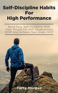  Patty Morgan - Self-Discipline Habits for High Performance: Build Daily Self-Discipline with Daily Rituals for Self-Development NOW and Achieve Your Goals FAST.