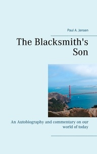 Paul A. Jensen - The Blacksmith's Son - An Autobiography and commentary on our world of today.
