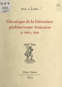 Paul A. Loffler - Chronique de la littérature prolétarienne française, de 1930 à 1939.