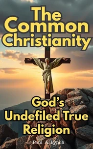 The Common Christianity: God's Undefiled True Religion