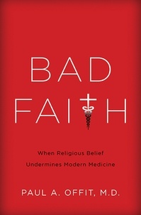 Paul A Offit - Bad Faith - When Religious Belief Undermines Modern Medicine.