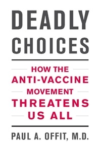 Paul A Offit - Deadly Choices - How the Anti-Vaccine Movement Threatens Us All.