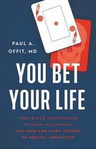 Paul A Offit - You Bet Your Life - From Blood Transfusions to Mass Vaccination, the Long and Risky History of Medical Innovation.