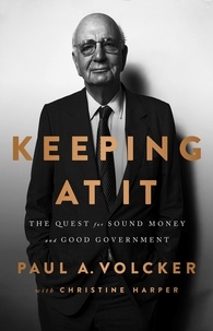 Paul A Volcker et Christine Harper - Keeping At It - The Quest for Sound Money and Good Government.