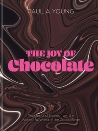 Paul A. Young - The Joy of Chocolate - Recipes and Stories from the Wonderful World of the Cacao Bean.