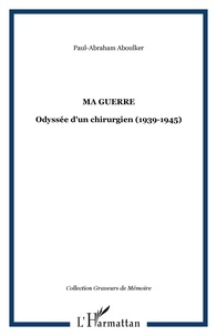 Paul-Abraham Aboulker - Ma guerre - Odyssée d'un chirurgien (1939-1945).
