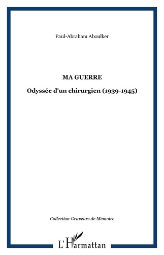 Paul-Abraham Aboulker - Ma guerre - Odyssée d'un chirurgien (1939-1945).