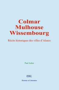 Paul Acker - Colmar, Mulhouse, et Wissembourg - Récits historiques des villes d’Alsace.