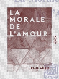 Paul Adam - La Morale de l'amour.