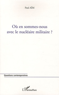 Paul Aïm - Où en sommes-nous avec le nucléaire militaire ?.