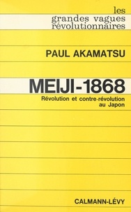 Paul Akamatsu - Meiji-1868 : révolution et contre-révolution au Japon.