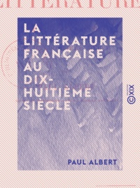 Paul Albert - La Littérature française au dix-huitième siècle.