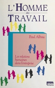 Paul Albou - L'homme au travail - Les relations humaines dans l'entreprise.