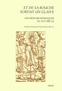 Paul-Alexis Mellet - Et de sa bouche sortait un glaive - Les monarchomaques au XVIe siècle.