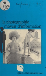 Paul Almasy et Anne-Marie Laulan - La photographie, moyen d'information.