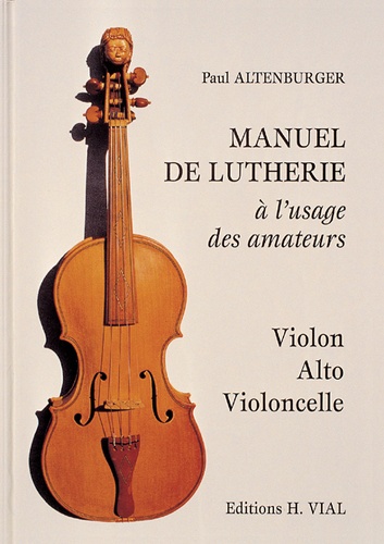 Paul Altenburger - Manuel de la lutherie à l'usage des amateurs - Violon, Alto, Violoncelle.