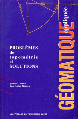 Paul-André Gagnon et Jacques Lebrun - Geomatique Appliquee. Problemes De Topometrie Et Solutions.