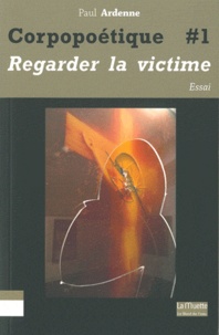 Paul Ardenne - Corpopoétique - Tome 1, Aimer regarder la victime comme soi-même, Ouvrir/Couvrir.