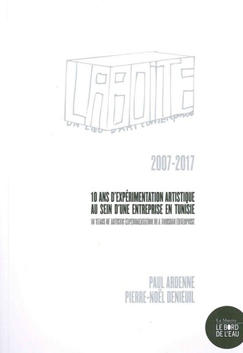 Paul Ardenne et Pierre-Noël Denieuil - La Boîte - Un lieu d'art contemporain : 10 ans d'expérimentation artistique au sein d'une entreprise en Tunisie (2007-2017).