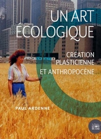 Paul Ardenne - Un art écologique - Création plasticienne et anthropocène.