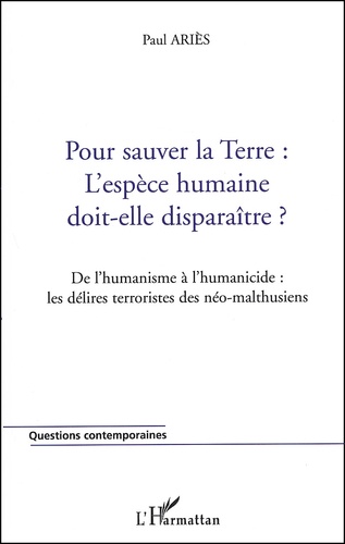 Paul Ariès - Pour sauver la Terre : l'espèce humaine doit-elle disparaître ? De l'humanisme à l'humanicide : les délires terroristes des néo-malthusiens.