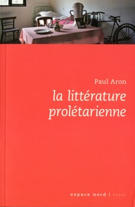 Paul Aron - La littérature prolétarienne en Belgique francophone depuis 1900.
