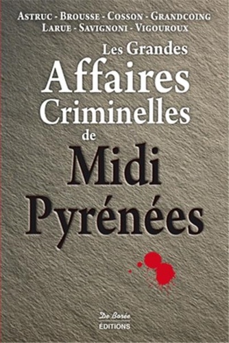 Paul Astruc et Vincent Brousse - Les grandes affaires criminelles de Midi-Pyrénées.