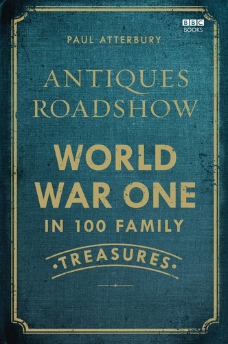 Paul Atterbury - Antiques Roadshow: World War I in 100 Family Treasures.